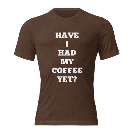 Have I Had My Coffee Yet Shirts